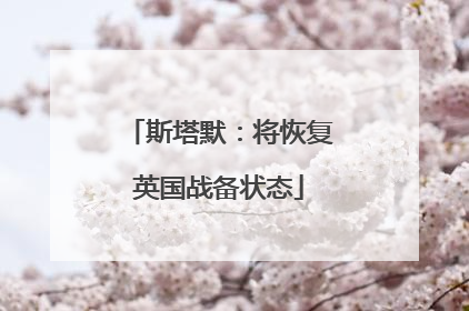 斯塔默：将恢复英国战备状态