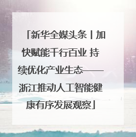 新华全媒头条丨加快赋能千行百业 持续优化产业生态——浙江推动人工智能健康有序发展观察
