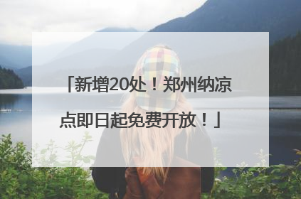 新增20处！郑州纳凉点即日起免费开放！
