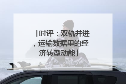 时评：双轨并进，运输数据里的经济转型动能