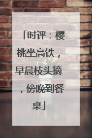时评：樱桃坐高铁，早晨枝头摘，傍晚到餐桌