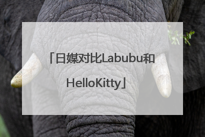 日媒对比Labubu和HelloKitty