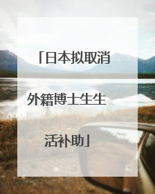 日本拟取消外籍博士生生活补助