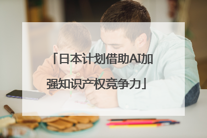日本计划借助AI加强知识产权竞争力