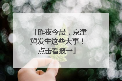 昨夜今晨，京津冀发生这些大事！点击看报→