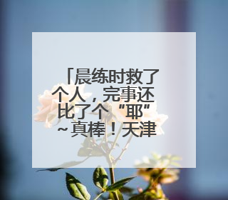 晨练时救了个人，完事还比了个“耶”～真棒！天津王大爷