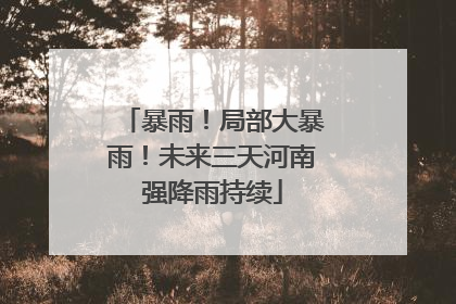 暴雨！局部大暴雨！未来三天河南强降雨持续