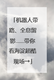 机器人带路、全息留影……带你看海淀超酷现场→