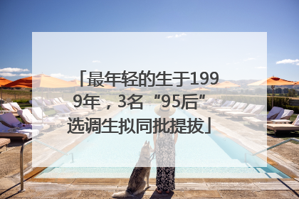 最年轻的生于1999年，3名“95后”选调生拟同批提拔