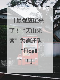 最强应援来了！“天山来客”为宿迁队“打call”！