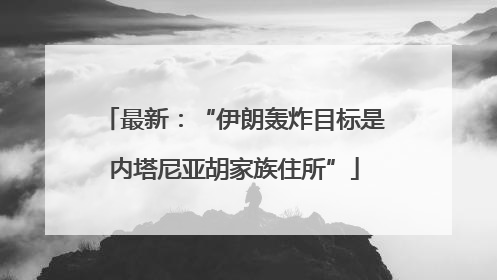 最新：“伊朗轰炸目标是内塔尼亚胡家族住所”