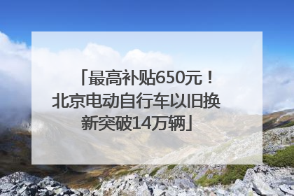最高补贴650元！北京电动自行车以旧换新突破14万辆