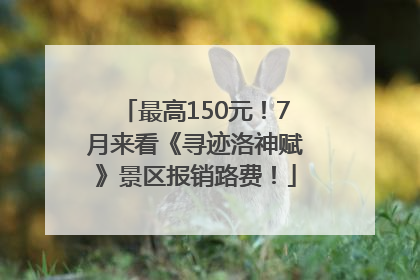最高150元！7月来看《寻迹洛神赋》景区报销路费！