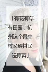 有花有草有田园，杭州这个景中村又给村民送惊喜
