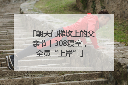 朝天门梯坎上的父亲节丨308寝室，全员“上岸”