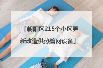 朝阳区215个小区更新改造供热管网设备