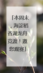 本周末，海淀稻香湖龙舟竞渡！邀您观赛