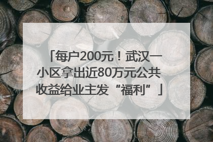 每户200元！武汉一小区拿出近80万元公共收益给业主发“福利”