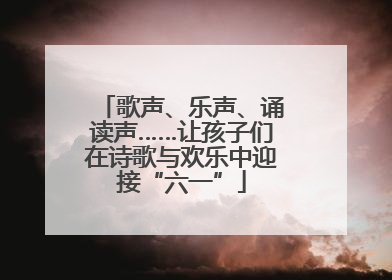 歌声、乐声、诵读声……让孩子们在诗歌与欢乐中迎接“六一”