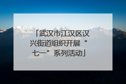 武汉市江汉区汉兴街道组织开展“七一”系列活动