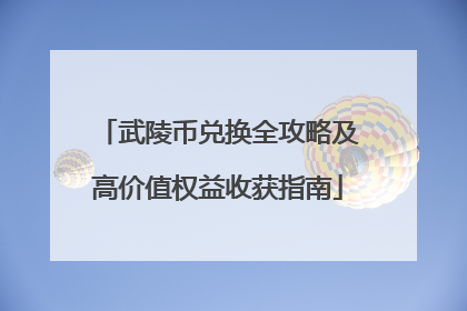 武陵币兑换全攻略及高价值权益收获指南