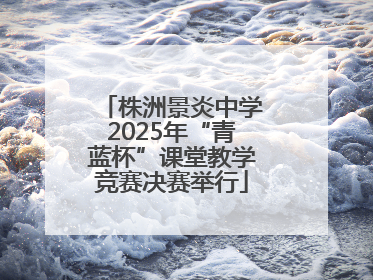株洲景炎中学2025年“青蓝杯”课堂教学竞赛决赛举行