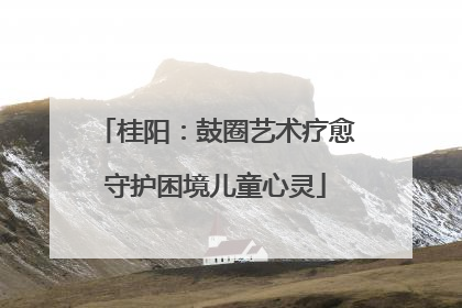 桂阳：鼓圈艺术疗愈守护困境儿童心灵