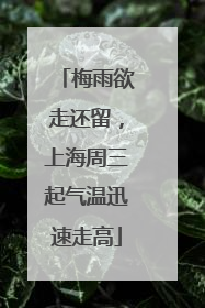 梅雨欲走还留，上海周三起气温迅速走高