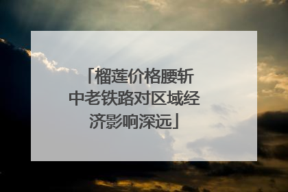 榴莲价格腰斩 中老铁路对区域经济影响深远