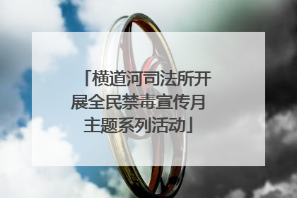 横道河司法所开展全民禁毒宣传月主题系列活动