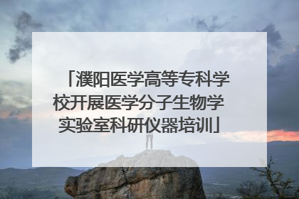 濮阳医学高等专科学校开展医学分子生物学实验室科研仪器培训
