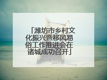 潍坊市乡村文化振兴暨移风易俗工作推进会在诸城成功召开