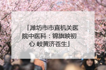 潍坊市市直机关医院中医科：锦旗映初心 岐黄济苍生