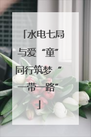水电七局与爱“童”同行筑梦“一带一路”