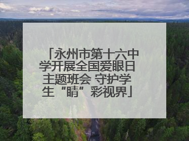 永州市第十六中学开展全国爱眼日主题班会 守护学生“睛”彩视界