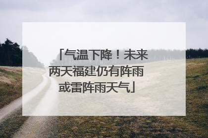 气温下降！未来两天福建仍有阵雨或雷阵雨天气
