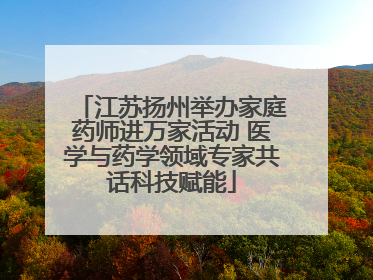 江苏扬州举办家庭药师进万家活动 医学与药学领域专家共话科技赋能
