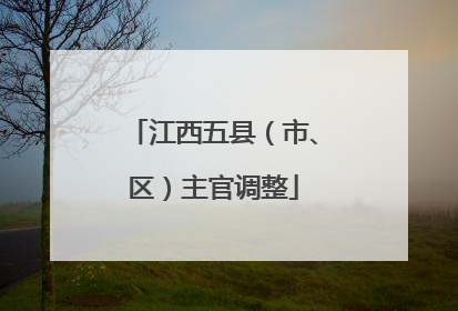 江西五县（市、区）主官调整