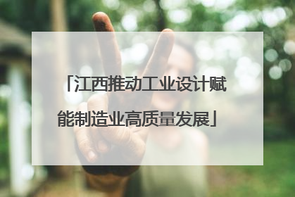 江西推动工业设计赋能制造业高质量发展
