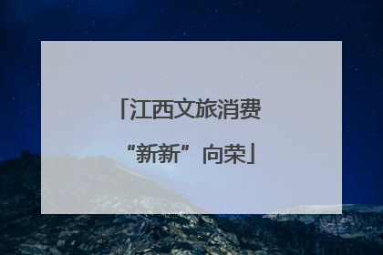 江西文旅消费“新新”向荣