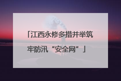 江西永修多措并举筑牢防汛“安全网”