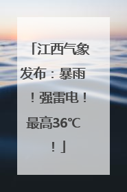 江西气象发布：暴雨！强雷电！最高36℃！