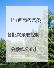 江西高考各类各批次录取控制分数线公布