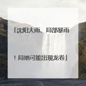 沈阳大雨、局部暴雨！局地可能出现龙卷