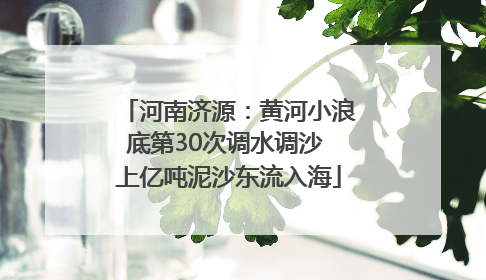 河南济源：黄河小浪底第30次调水调沙 上亿吨泥沙东流入海