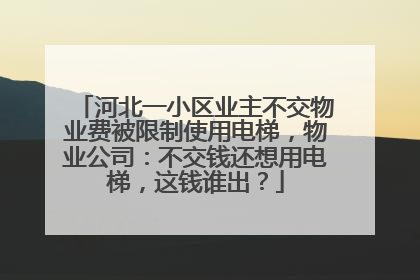 河北一小区业主不交物业费被限制使用电梯，物业公司：不交钱还想用电梯，这钱谁出？