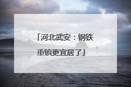 河北武安：钢铁重镇更宜居了