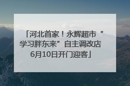 河北首家！永辉超市“学习胖东来”自主调改店6月10日开门迎客