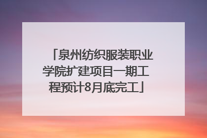 泉州纺织服装职业学院扩建项目一期工程预计8月底完工