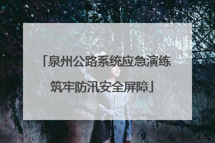 泉州公路系统应急演练 筑牢防汛安全屏障